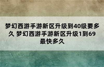 梦幻西游手游新区升级到40级要多久 梦幻西游手游新区升级1到69最快多久